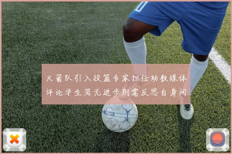 火箭队引入投篮专家担任助教媒体评论学生若无进步则需反思自身问题