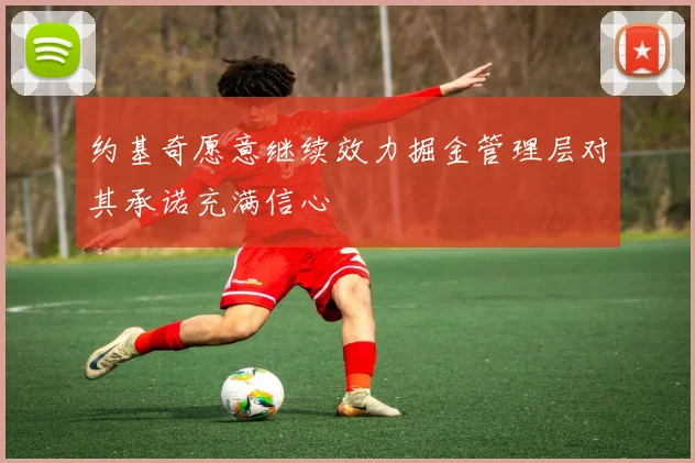 约基奇愿意继续效力掘金管理层对其承诺充满信心
