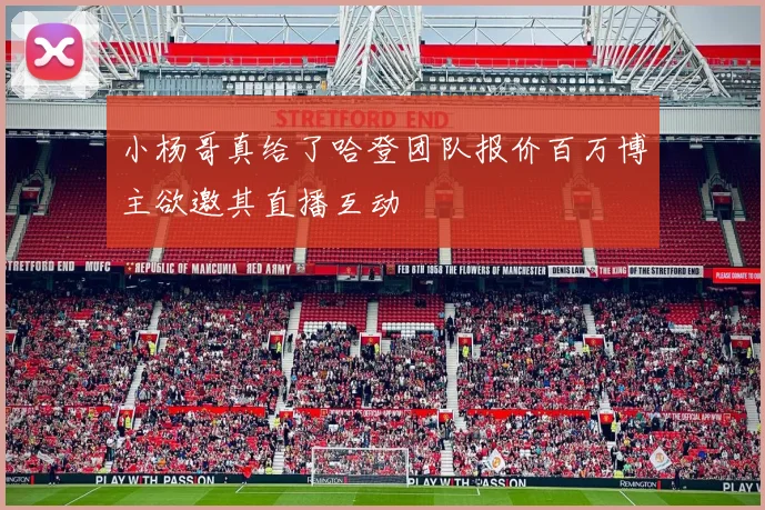 小杨哥真给了哈登团队报价百万博主欲邀其直播互动