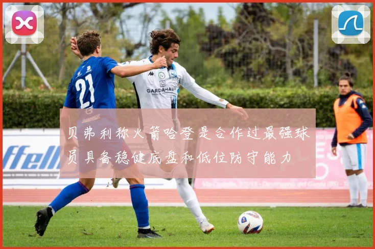 贝弗利称火箭哈登是合作过最强球员具备稳健底盘和低位防守能力