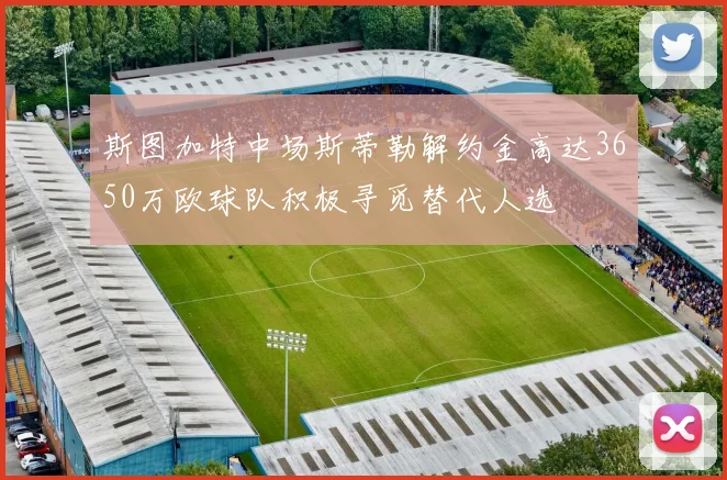 斯图加特中场斯蒂勒解约金高达3650万欧球队积极寻觅替代人选