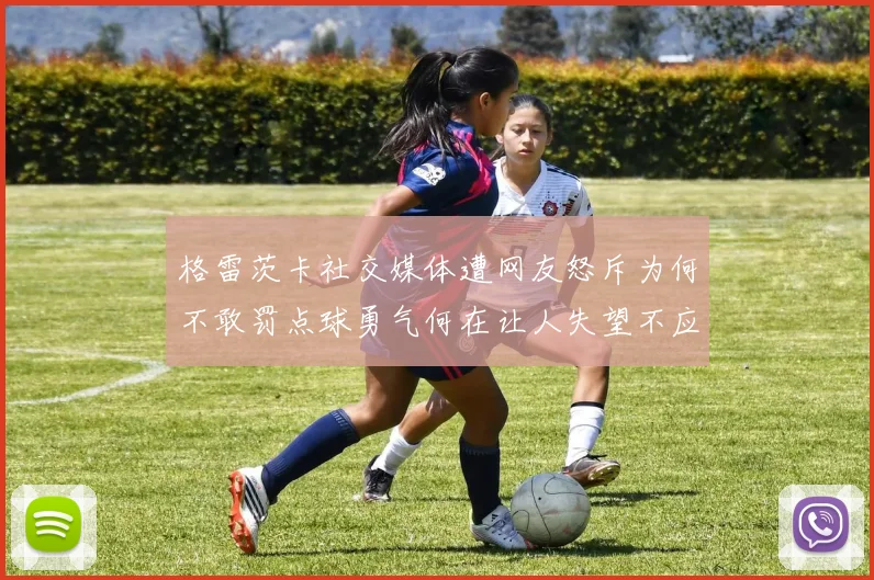 格雷茨卡社交媒体遭网友怒斥为何不敢罚点球勇气何在让人失望不应躲在塔后