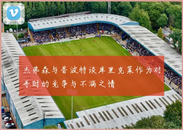 杰弗森与香波特谈库里克莱作为对手时的竞争与不满之情