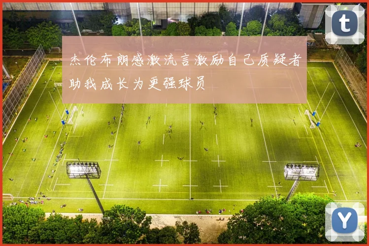 杰伦布朗感激流言激励自己质疑者助我成长为更强球员